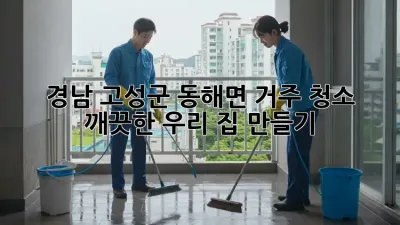 경남 고성군 동해면 거주 청소 ✨ 깨끗한 우리 집 만들기 🏡