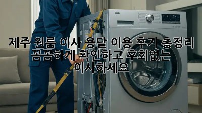제주 원룸 이사, 용달 이용 후기 총정리! 꼼꼼하게 확인하고 후회없는 이사하세요!