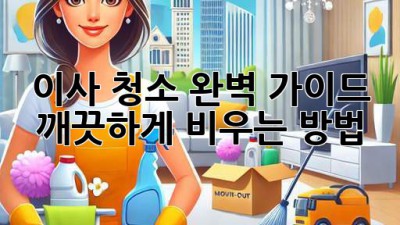 이사 청소 완벽 가이드: 깨끗하게 비우는 방법
